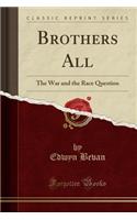 Brothers All: The War and the Race Question (Classic Reprint): The War and the Race Question (Classic Reprint)