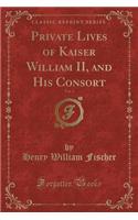 Private Lives of Kaiser William II, and His Consort, Vol. 3 (Classic Reprint): (English)