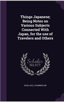 Things Japanese; Being Notes on Various Subjects Connected With Japan, for the use of Travelers and Others