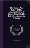 Classes And Orders Of The Linnæan System Of Botany, Illustrated By Select Specimens [by R. Duppa]