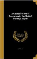 A Catholic View of Education in the United States; a Paper