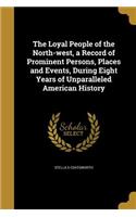 The Loyal People of the North-west, a Record of Prominent Persons, Places and Events, During Eight Years of Unparalleled American History