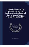 Papers Presented at the Second International Conference on the Peaceful Uses of Atomic Energy, Geneva, September 1958