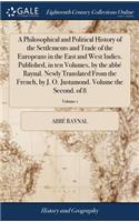 A Philosophical and Political History of the Settlements and Trade of the Europeans in the East and West Indies. Published, in Ten Volumes, by the Abbé Raynal. Newly Translated from the French, by J. O. Justamond. Volume the Second. of 8; Volume 1