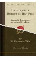 La Paix, Ou Le Retour Du Bon Fils: Vaudeville-Impromptu, En Un Acte Et En Prose (Classic Reprint)