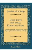 Geschichte Der Ynkas, KÃ¶nige Von Peru, Vol. 1: Von Der Entstehung Dieses Reichs Bis Zu Der Regierung Seines Letzten KÃ¶niges Atahualpa (Classic Reprint)