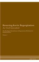 Reversing Aortic Regurgitation: As God Intended The Raw Vegan Plant-Based Detoxification & Regeneration Workbook for Healing Patients. Volume 1