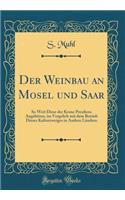Der Weinbau an Mosel Und Saar: So Weit Diese Der Krone Preußens Angehören, Im Vergelich Mit Dem Betrieb Dieses Kulturzweiges in Andern Ländern (Classic Reprint)