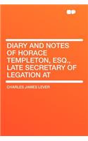 Diary and Notes of Horace Templeton, Esq., Late Secretary of Legation at