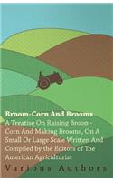 Broom-Corn and Brooms - A Treatise on Raising Broom-Corn and Making Brooms, on a Small or Large Scale, Written and Compiled by the Editors of The American Agriculturist