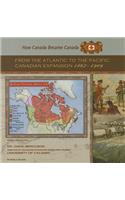 From the Atlantic to the Pacific: Canadian Expansion, 1867-1909(How Canada Became Canada)