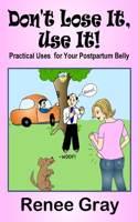 Don't Lose It, Use It! Practical Uses for Your Postpartum Belly: (English)