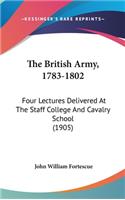 The British Army, 1783-1802: Four Lectures Delivered At The Staff College And Cavalry School (1905)
