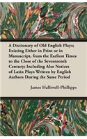 Dictionary of Old English Plays; Existing Either in Print or in Manuscript, from the Earliest Times to the Close of the Seventeenth Century; Inclu