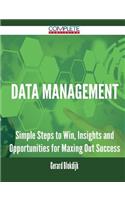 Data Management - Simple Steps to Win, Insights and Opportunities for Maxing Out Success