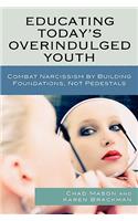 Educating Today's Overindulged Youth: Combat Narcissism by Building Foundations, Not Pedestals