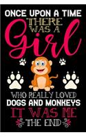 Once Upon A Time There Was A Girl Who Really Loved Dogs And Monkeys It Was Me The End: Dogs and Monkeys Lovers Journal Notebook - Best Gift Ides ... & Girls - Cute Funny Dogs & Monkey Gift