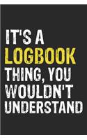 It's A LOGBOOK Thing, You Wouldn't Understand Gift for LOGBOOK Lover, LOGBOOK Life is Good Notebook a Beautiful