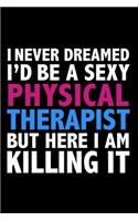 I never dreamed I'd a sexy Physical Therapist but here I am killing it Career Journal 6 x 9 120 pages notebook