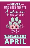 Never Underestimate A Woman who Loves Dogs and was Born in April: Dog lover birthday in april, Dog Lovers Journal notebook, Lined notebook.Birthday Gifts to Write In for Dog Lovers.