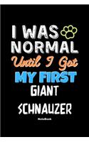 I Was Normal Until I Got My First Giant Schnauzer Notebook - Giant Schnauzer Dog Lover and Pet Owner