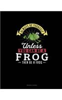 Always Be Yourself Unless You Can Be A Frog Then Be A Frog