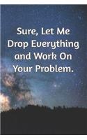 Sure, Let Me Drop Everything and Work On Your Problem