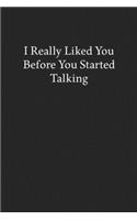 I Really Liked You Before You Started Talking: Blank Funny Lined Journal - Black Sarcastic Notebook
