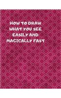 How to Draw What You See Easily and Magically Fast: This 8.5 x 11 inch 114 page Sketch Book includes a brief 4 page Instruction Section about learning to draw quickly and accurately. You will be amaze