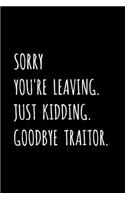Sorry You're Leaving. Just Kidding. Goodbye Traitor.: Friend, Coworker, Colleague, Boss Leaving / Retirement Fun Gag Gift - Blank Lined Journal / Notebook