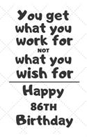 You get what you work for not what you wish for Happy 86th Birthday: 86 Year Old Birthday Gift Journal / Notebook / Diary / Unique Greeting Card Alternative