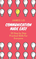 Communication Made Easy: 25 Step by Step Practical Skills For Everyone