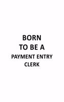 Born To Be A Payment Entry Clerk: Best Payment Entry Clerk Notebook, Payment Entry Assistant Journal Gift, Diary, Doodle Gift or Notebook - 6 x 9 Compact Size, 109 Blank Lined Pages