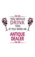 You Would Drink Too If You Were An Antique Dealer: Creative Antique Dealer Notebook, Journal Gift, Diary, Doodle Gift or Notebook - 6 x 9 Compact Size- 109 Blank Lined Pages