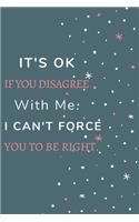 It's Ok If You Disagree With Me. I Can't Force You to be Right.: Gift For Co Worker, Best Gag Gift, Work, Notebook, (110 Pages, Lined, 6 x 9)