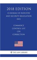 Commerce Control List - CFR Correction (US Bureau of Industry and Security Regulation) (BIS) (2018 Edition)