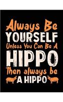 Always Be Yourself Unless You Can Be A Hippo Then Always Be A Hippo