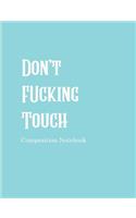 Don't Fucking Touch Composition Notebook