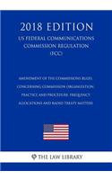 Amendment of the Commissions Rules, Concerning Commission Organization, Practice and Procedure, Frequency Allocations and Radio Treaty Matters (US Federal Communications Commission Regulation) (FCC) (2018 Edition)