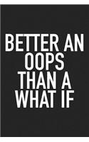 Better an OOPS Than a What If