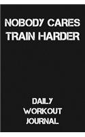 Nobody Cares - Train Harder: Daily Workout Journal