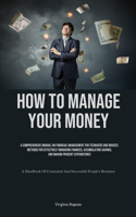 How To Manage Your Money: A Comprehensive Manual On Financial Management For Teenagers And Novices: Methods For Effectively Managing Finances, Accumulating Savings, And Makin