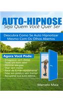 Auto Hipnose: Seja Quem Voce Quer Ser: Descubra Como Se Auto Hipnotizar Mesmo Com Os Olhos Abertos