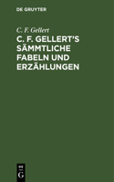 C. F. Gellert's Sämmtliche Fabeln Und Erzählungen