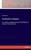 Two Months in Palestine: or, a Guide to a Rapid Journey to Chief Places of Interest in the Holy Land