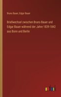 Briefwechsel zwischen Bruno Bauer und Edgar Bauer während der Jahre 1839-1842 aus Bonn und Berlin