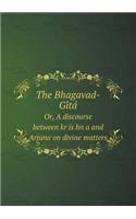 The Bhagavad-GI Ta Or, a Discourse Between Kr Is Hn A and Arjuna on Divine Matters