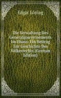 Die Verwaltung Des Generalgouvernements Im Elsass: Ein Beitrag Zur Geschichte Des Volkerrechts (German Edition)