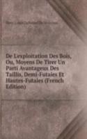 De L'exploitation Des Bois, Ou, Moyens De Tirer Un Parti Avantageux Des Taillis, Demi-Futaies Et Hautes-Futaies (French Edition)