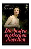 Die besten erotischen Novellen: Von dem Namenspatron des Masochismus: Venus im Pelz + Lola + Die Sclavenhändlerin + Don Juan von Kolomea + Der wahnsinnige Graf + Das Weib des Kosak